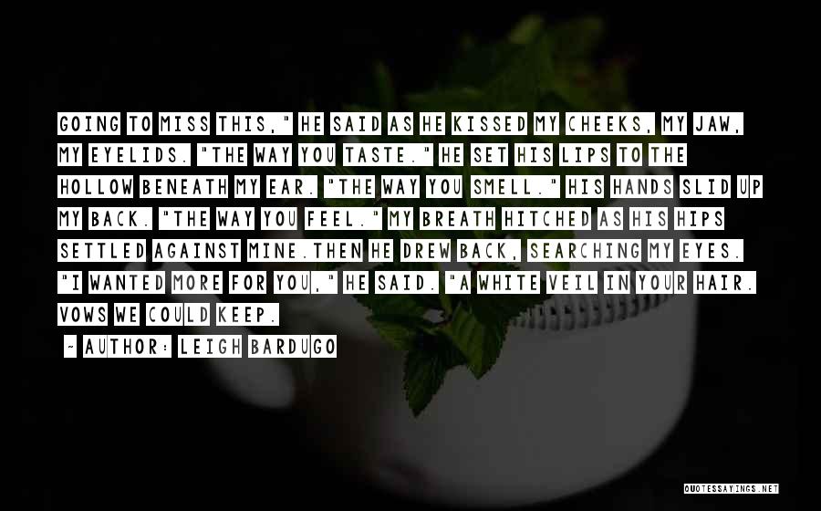 Leigh Bardugo Quotes: Going To Miss This, He Said As He Kissed My Cheeks, My Jaw, My Eyelids. The Way You Taste. He