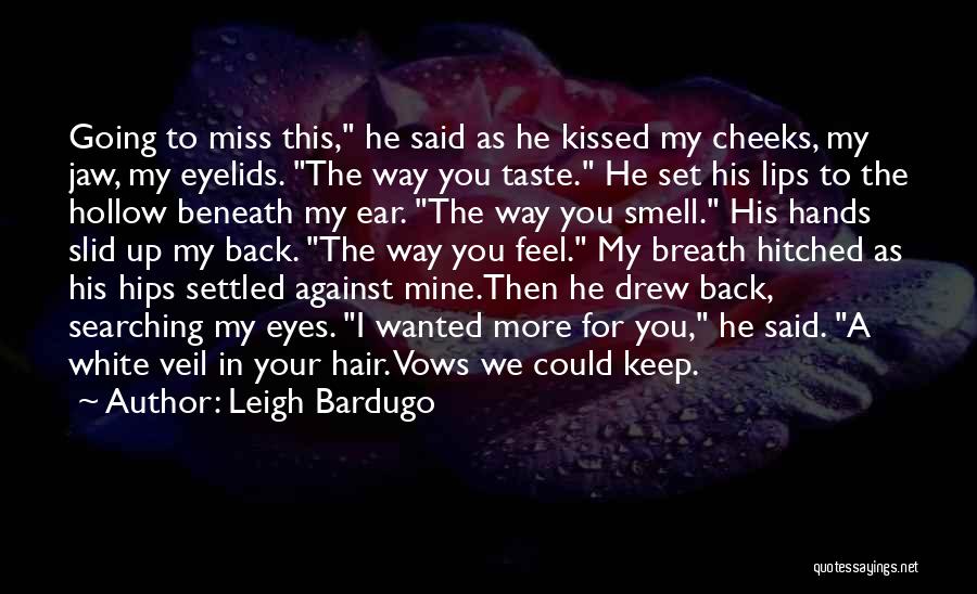 Leigh Bardugo Quotes: Going To Miss This, He Said As He Kissed My Cheeks, My Jaw, My Eyelids. The Way You Taste. He