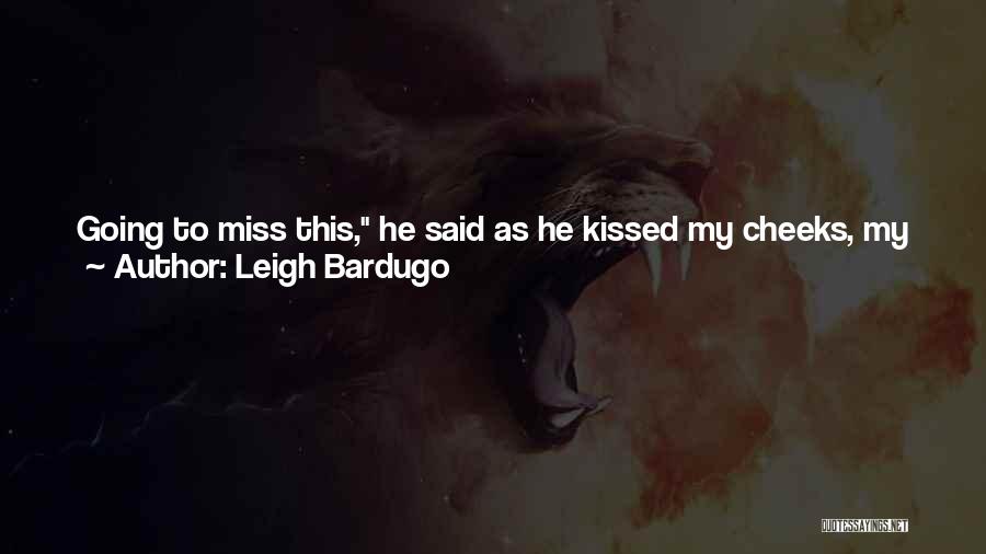 Leigh Bardugo Quotes: Going To Miss This, He Said As He Kissed My Cheeks, My Jaw, My Eyelids. The Way You Taste. He