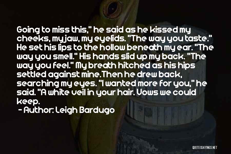Leigh Bardugo Quotes: Going To Miss This, He Said As He Kissed My Cheeks, My Jaw, My Eyelids. The Way You Taste. He