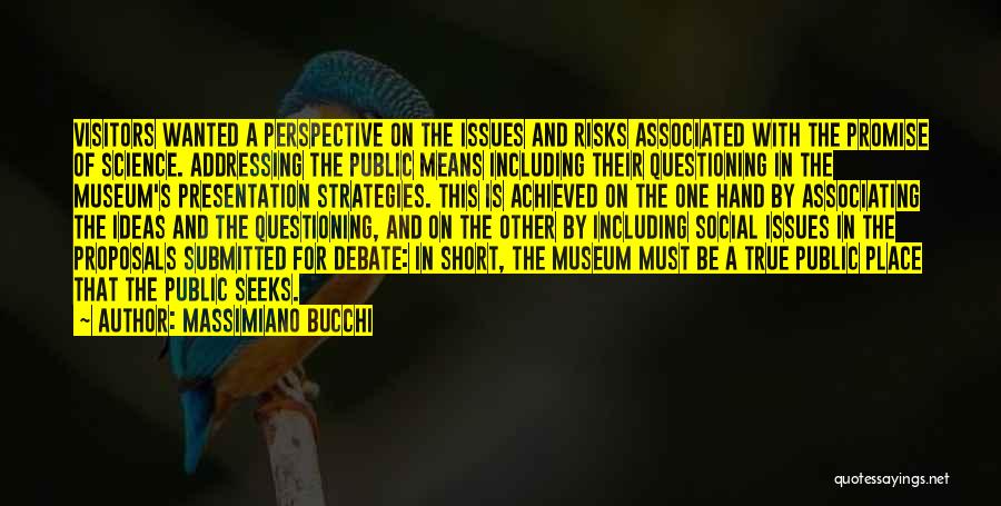 Massimiano Bucchi Quotes: Visitors Wanted A Perspective On The Issues And Risks Associated With The Promise Of Science. Addressing The Public Means Including