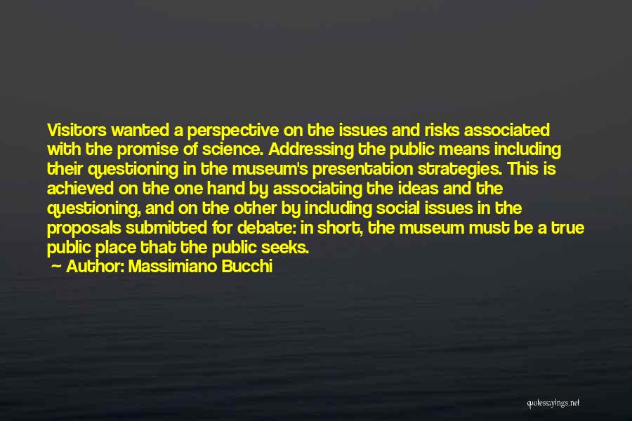 Massimiano Bucchi Quotes: Visitors Wanted A Perspective On The Issues And Risks Associated With The Promise Of Science. Addressing The Public Means Including