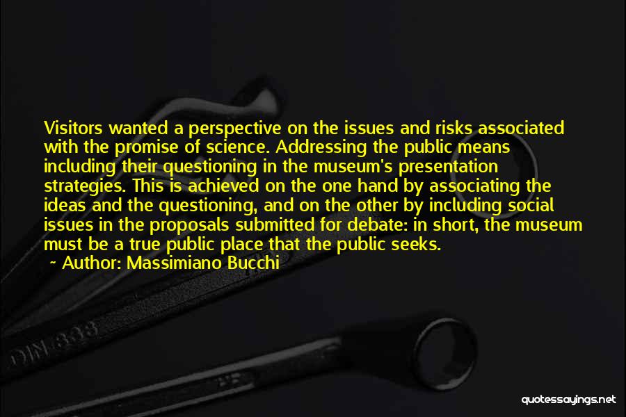Massimiano Bucchi Quotes: Visitors Wanted A Perspective On The Issues And Risks Associated With The Promise Of Science. Addressing The Public Means Including