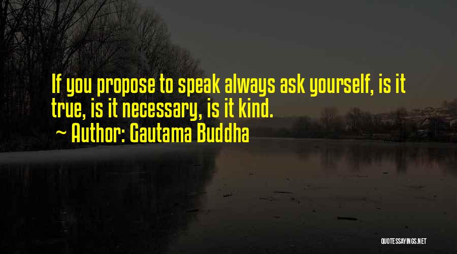 Gautama Buddha Quotes: If You Propose To Speak Always Ask Yourself, Is It True, Is It Necessary, Is It Kind.