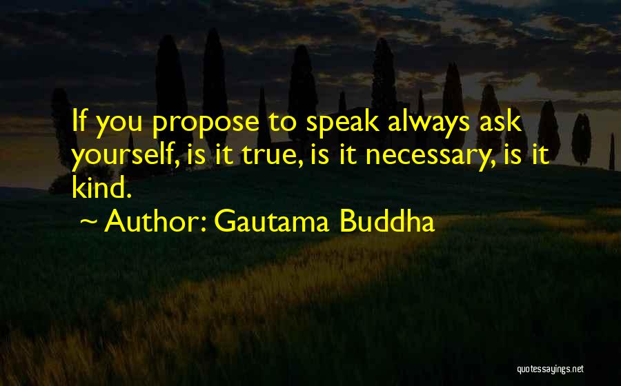 Gautama Buddha Quotes: If You Propose To Speak Always Ask Yourself, Is It True, Is It Necessary, Is It Kind.