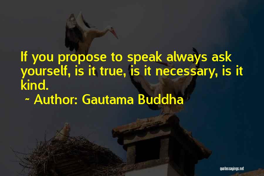 Gautama Buddha Quotes: If You Propose To Speak Always Ask Yourself, Is It True, Is It Necessary, Is It Kind.