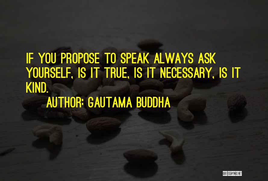 Gautama Buddha Quotes: If You Propose To Speak Always Ask Yourself, Is It True, Is It Necessary, Is It Kind.