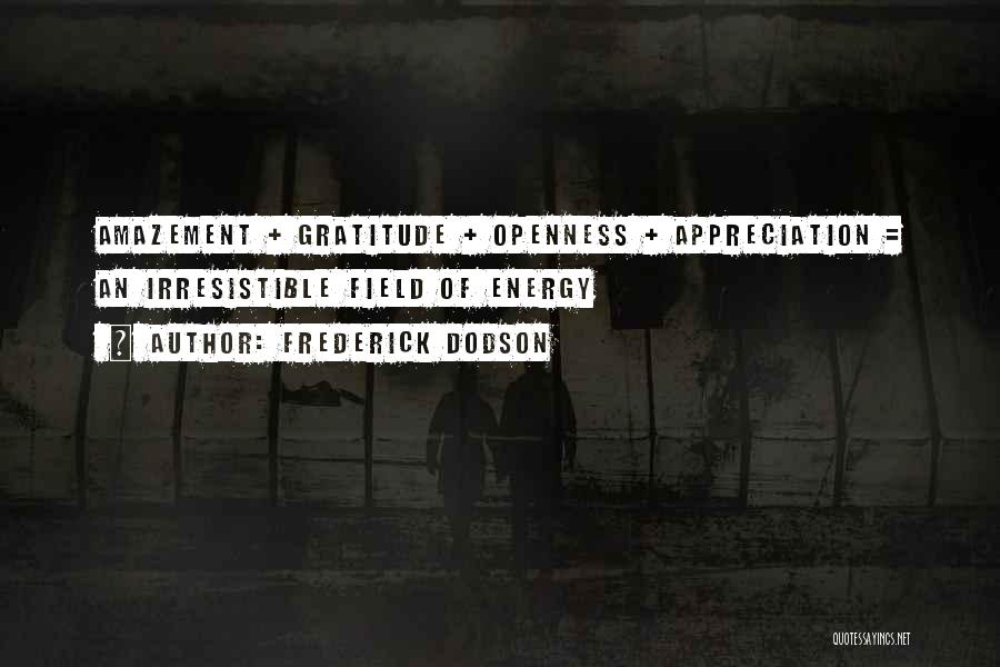 Frederick Dodson Quotes: Amazement + Gratitude + Openness + Appreciation = An Irresistible Field Of Energy