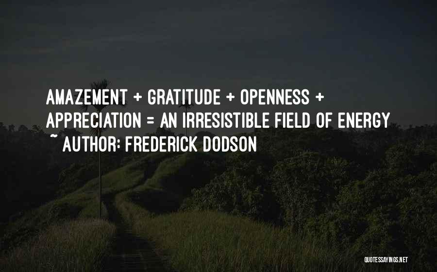 Frederick Dodson Quotes: Amazement + Gratitude + Openness + Appreciation = An Irresistible Field Of Energy