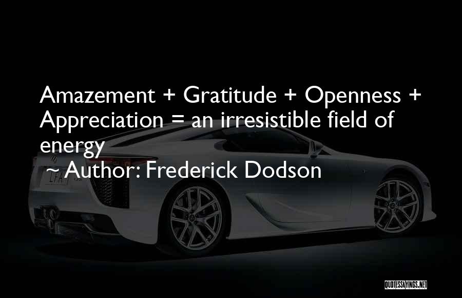 Frederick Dodson Quotes: Amazement + Gratitude + Openness + Appreciation = An Irresistible Field Of Energy