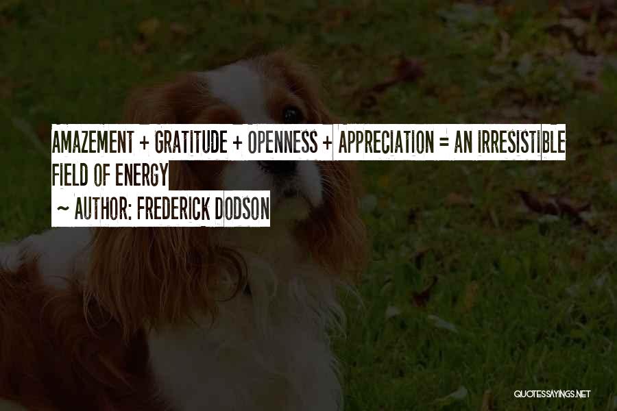 Frederick Dodson Quotes: Amazement + Gratitude + Openness + Appreciation = An Irresistible Field Of Energy
