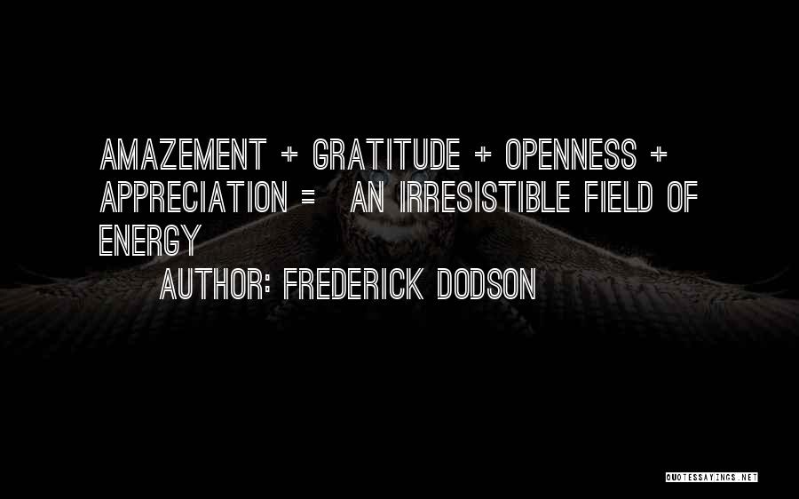 Frederick Dodson Quotes: Amazement + Gratitude + Openness + Appreciation = An Irresistible Field Of Energy