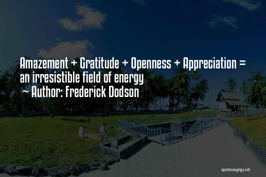 Frederick Dodson Quotes: Amazement + Gratitude + Openness + Appreciation = An Irresistible Field Of Energy