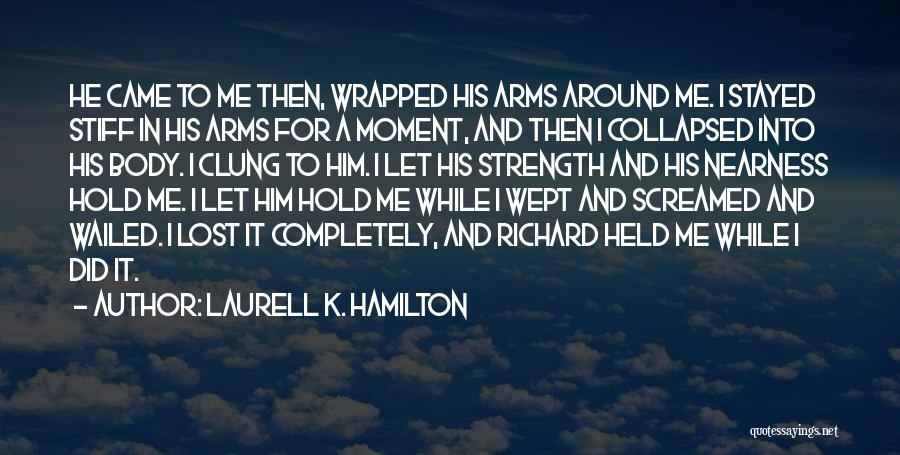 Laurell K. Hamilton Quotes: He Came To Me Then, Wrapped His Arms Around Me. I Stayed Stiff In His Arms For A Moment, And