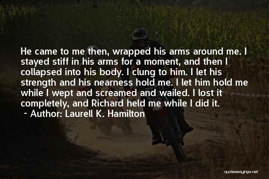 Laurell K. Hamilton Quotes: He Came To Me Then, Wrapped His Arms Around Me. I Stayed Stiff In His Arms For A Moment, And