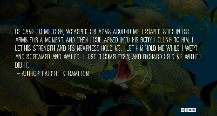 Laurell K. Hamilton Quotes: He Came To Me Then, Wrapped His Arms Around Me. I Stayed Stiff In His Arms For A Moment, And