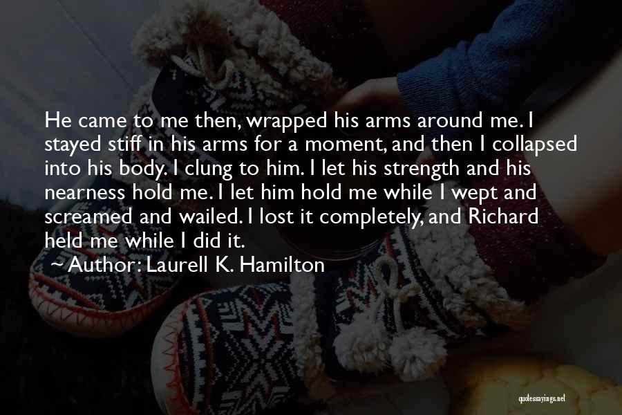 Laurell K. Hamilton Quotes: He Came To Me Then, Wrapped His Arms Around Me. I Stayed Stiff In His Arms For A Moment, And