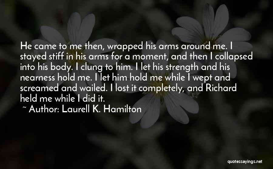 Laurell K. Hamilton Quotes: He Came To Me Then, Wrapped His Arms Around Me. I Stayed Stiff In His Arms For A Moment, And