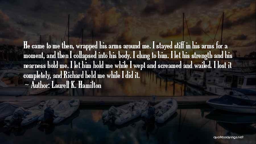Laurell K. Hamilton Quotes: He Came To Me Then, Wrapped His Arms Around Me. I Stayed Stiff In His Arms For A Moment, And