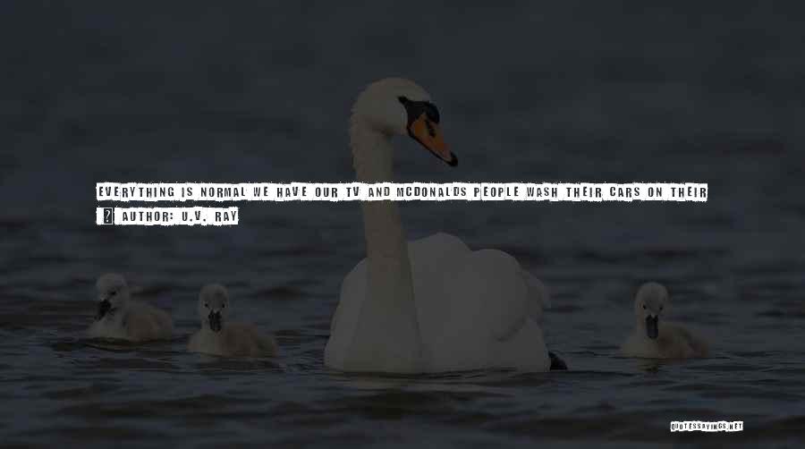 U.V. Ray Quotes: Everything Is Normal We Have Our Tv And Mcdonalds People Wash Their Cars On Their Driveways On A Sunday Afternoon