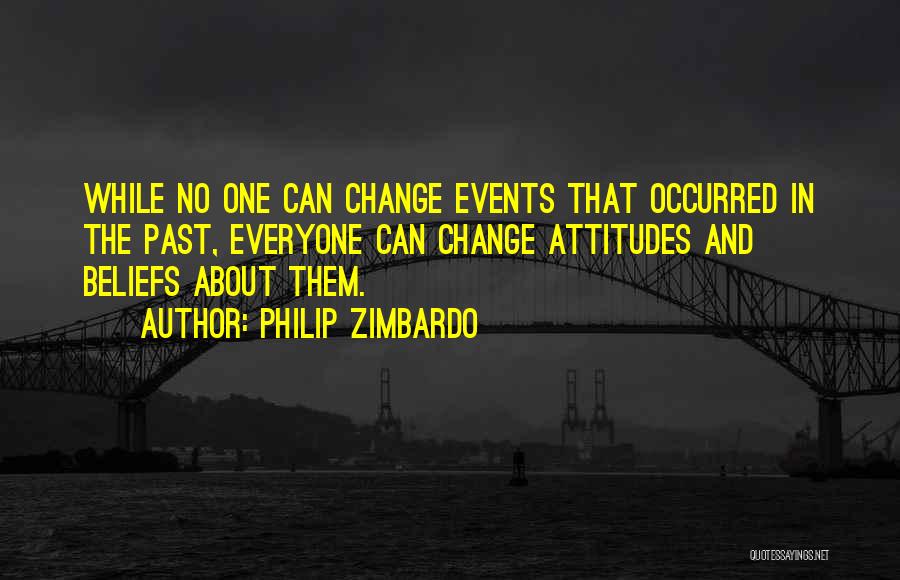 Philip Zimbardo Quotes: While No One Can Change Events That Occurred In The Past, Everyone Can Change Attitudes And Beliefs About Them.