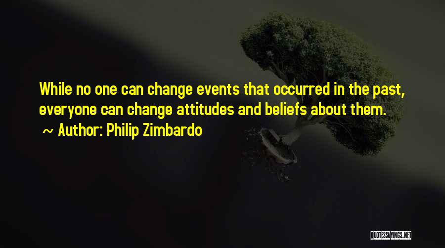 Philip Zimbardo Quotes: While No One Can Change Events That Occurred In The Past, Everyone Can Change Attitudes And Beliefs About Them.