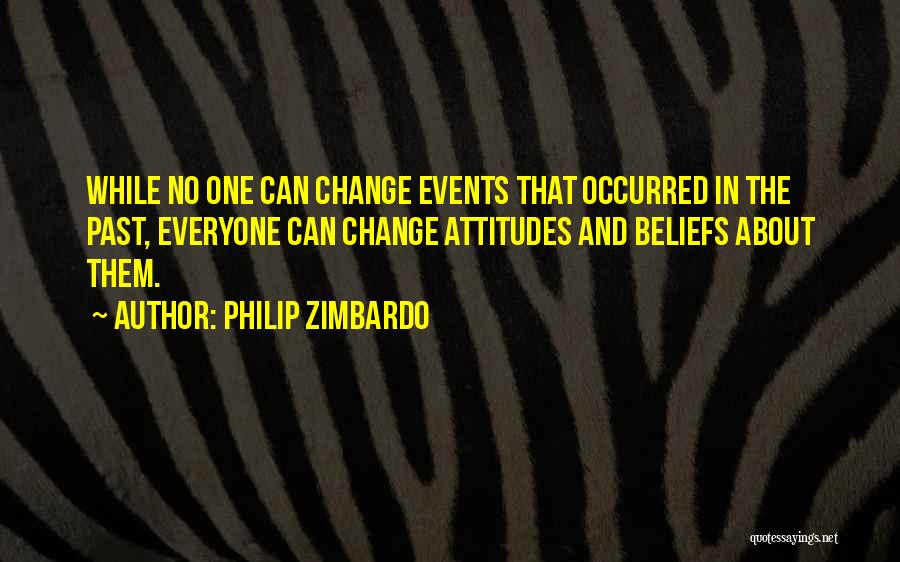 Philip Zimbardo Quotes: While No One Can Change Events That Occurred In The Past, Everyone Can Change Attitudes And Beliefs About Them.