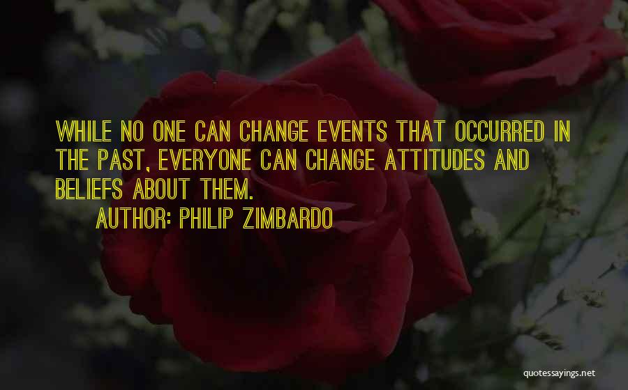 Philip Zimbardo Quotes: While No One Can Change Events That Occurred In The Past, Everyone Can Change Attitudes And Beliefs About Them.