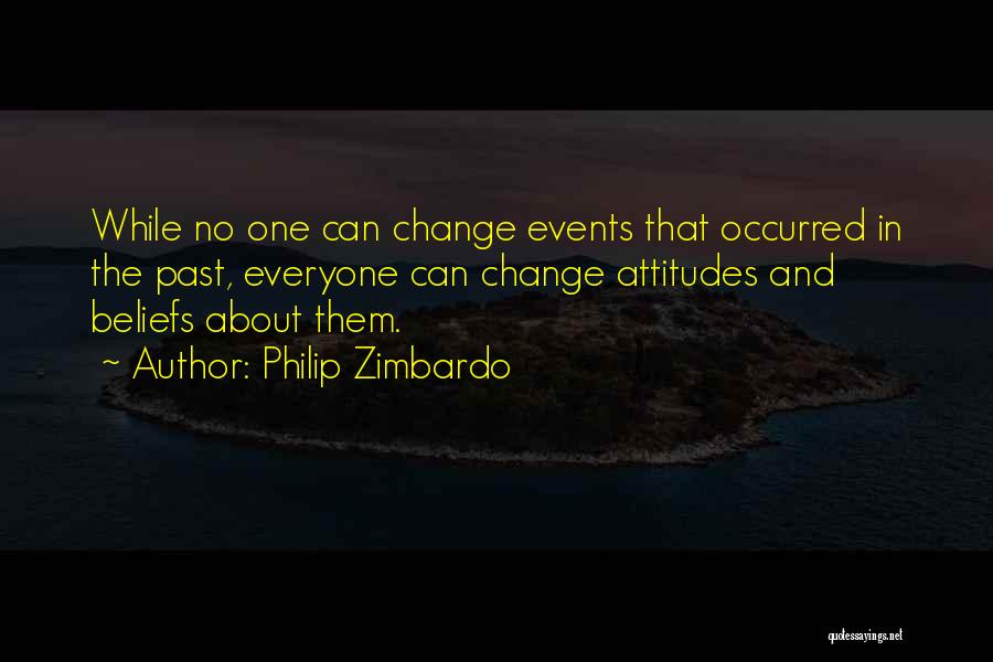 Philip Zimbardo Quotes: While No One Can Change Events That Occurred In The Past, Everyone Can Change Attitudes And Beliefs About Them.