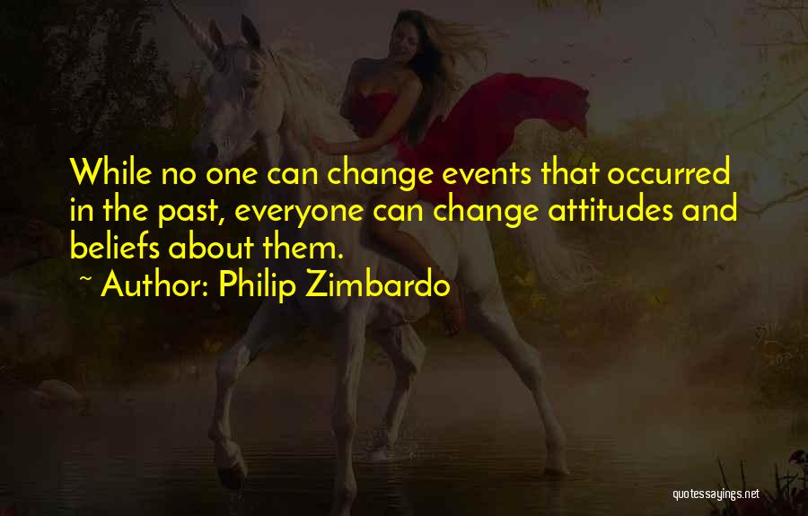 Philip Zimbardo Quotes: While No One Can Change Events That Occurred In The Past, Everyone Can Change Attitudes And Beliefs About Them.