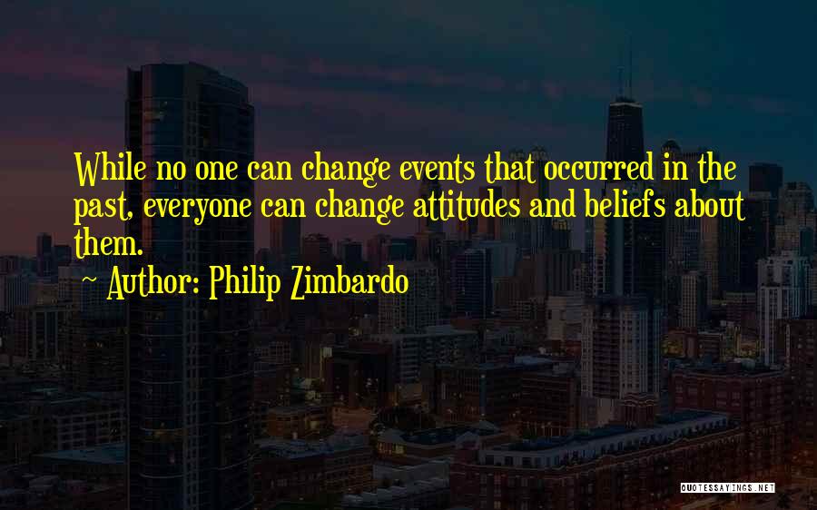 Philip Zimbardo Quotes: While No One Can Change Events That Occurred In The Past, Everyone Can Change Attitudes And Beliefs About Them.