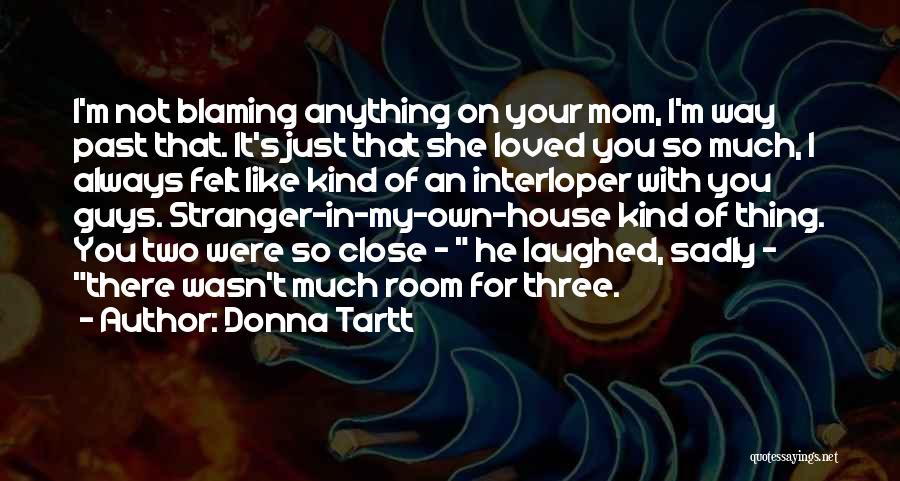 Donna Tartt Quotes: I'm Not Blaming Anything On Your Mom, I'm Way Past That. It's Just That She Loved You So Much, I