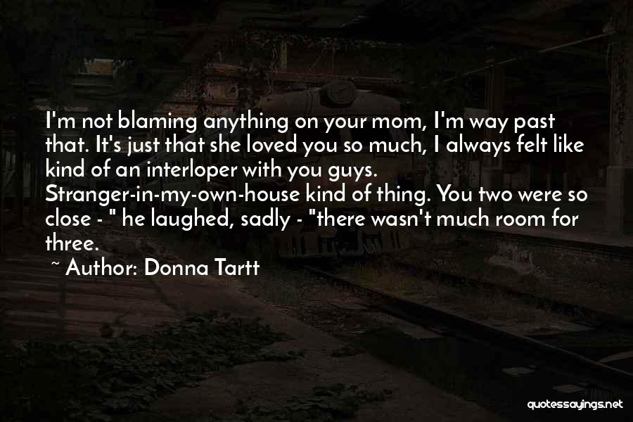 Donna Tartt Quotes: I'm Not Blaming Anything On Your Mom, I'm Way Past That. It's Just That She Loved You So Much, I