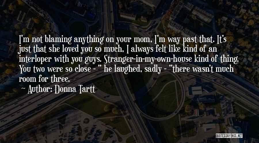 Donna Tartt Quotes: I'm Not Blaming Anything On Your Mom, I'm Way Past That. It's Just That She Loved You So Much, I