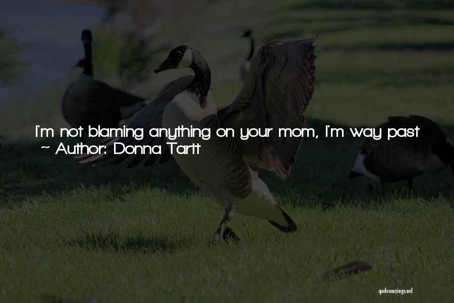 Donna Tartt Quotes: I'm Not Blaming Anything On Your Mom, I'm Way Past That. It's Just That She Loved You So Much, I