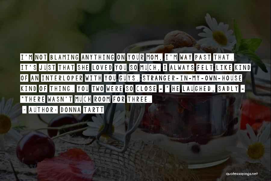 Donna Tartt Quotes: I'm Not Blaming Anything On Your Mom, I'm Way Past That. It's Just That She Loved You So Much, I