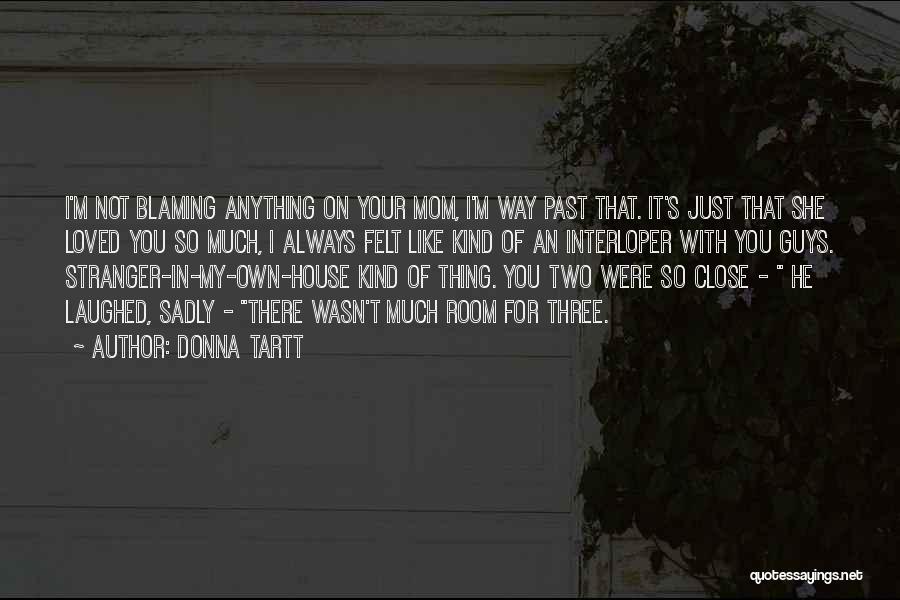 Donna Tartt Quotes: I'm Not Blaming Anything On Your Mom, I'm Way Past That. It's Just That She Loved You So Much, I