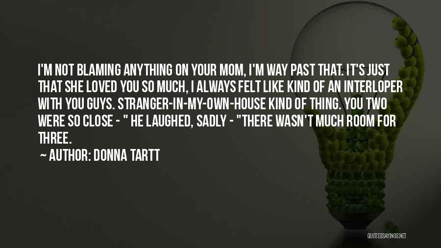 Donna Tartt Quotes: I'm Not Blaming Anything On Your Mom, I'm Way Past That. It's Just That She Loved You So Much, I