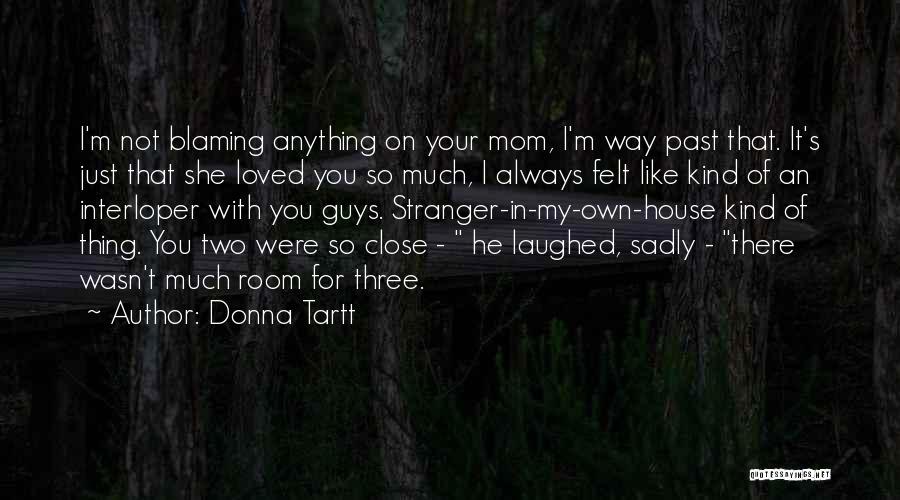Donna Tartt Quotes: I'm Not Blaming Anything On Your Mom, I'm Way Past That. It's Just That She Loved You So Much, I