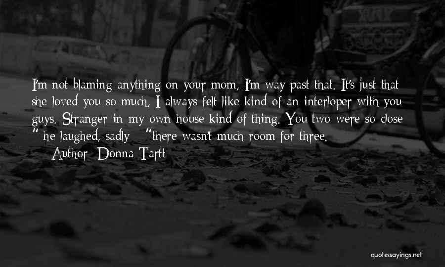 Donna Tartt Quotes: I'm Not Blaming Anything On Your Mom, I'm Way Past That. It's Just That She Loved You So Much, I