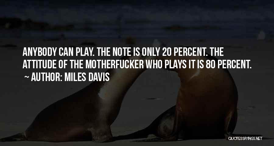Miles Davis Quotes: Anybody Can Play. The Note Is Only 20 Percent. The Attitude Of The Motherfucker Who Plays It Is 80 Percent.