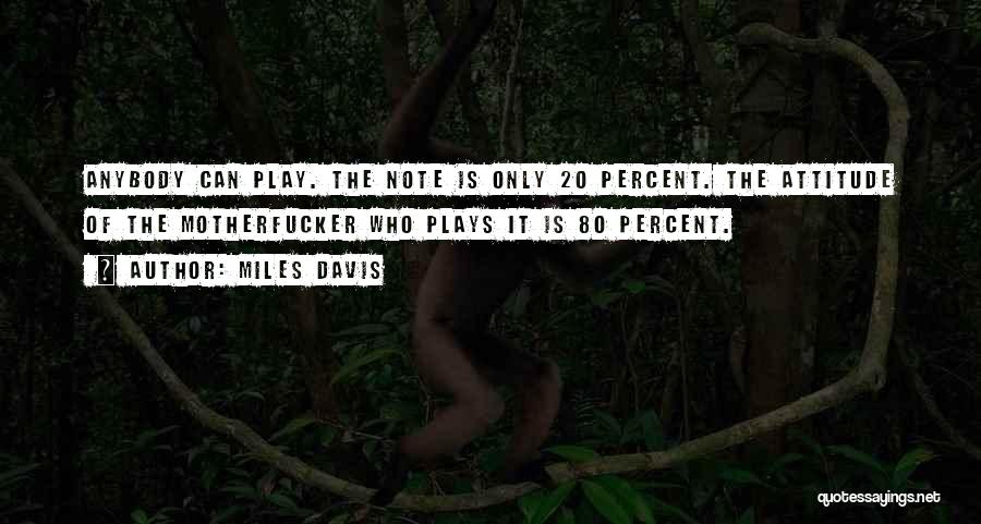 Miles Davis Quotes: Anybody Can Play. The Note Is Only 20 Percent. The Attitude Of The Motherfucker Who Plays It Is 80 Percent.