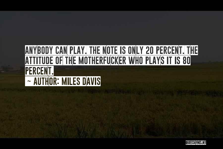 Miles Davis Quotes: Anybody Can Play. The Note Is Only 20 Percent. The Attitude Of The Motherfucker Who Plays It Is 80 Percent.