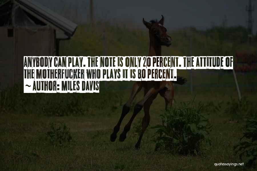 Miles Davis Quotes: Anybody Can Play. The Note Is Only 20 Percent. The Attitude Of The Motherfucker Who Plays It Is 80 Percent.