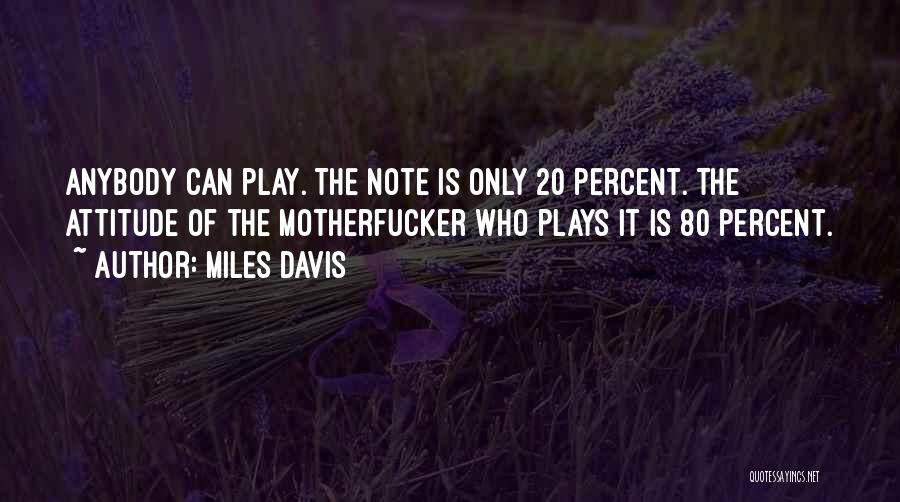 Miles Davis Quotes: Anybody Can Play. The Note Is Only 20 Percent. The Attitude Of The Motherfucker Who Plays It Is 80 Percent.