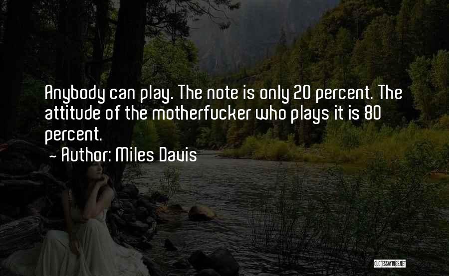 Miles Davis Quotes: Anybody Can Play. The Note Is Only 20 Percent. The Attitude Of The Motherfucker Who Plays It Is 80 Percent.