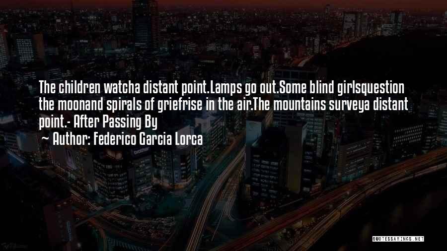 Federico Garcia Lorca Quotes: The Children Watcha Distant Point.lamps Go Out.some Blind Girlsquestion The Moonand Spirals Of Griefrise In The Air.the Mountains Surveya Distant