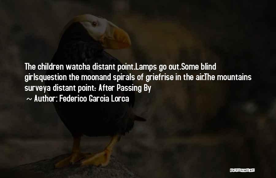 Federico Garcia Lorca Quotes: The Children Watcha Distant Point.lamps Go Out.some Blind Girlsquestion The Moonand Spirals Of Griefrise In The Air.the Mountains Surveya Distant