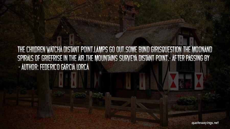 Federico Garcia Lorca Quotes: The Children Watcha Distant Point.lamps Go Out.some Blind Girlsquestion The Moonand Spirals Of Griefrise In The Air.the Mountains Surveya Distant
