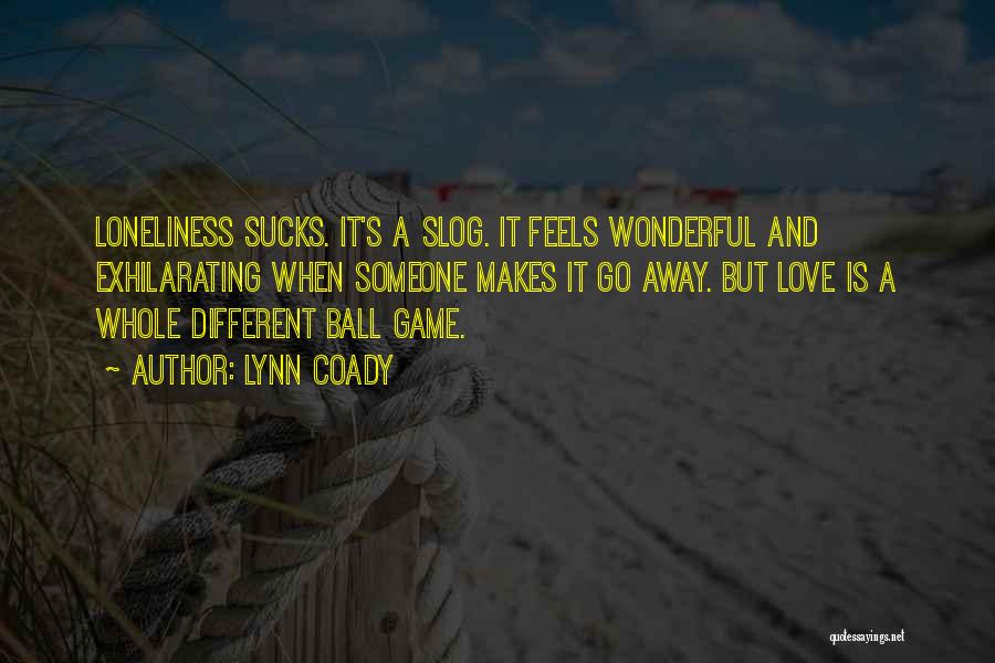 Lynn Coady Quotes: Loneliness Sucks. It's A Slog. It Feels Wonderful And Exhilarating When Someone Makes It Go Away. But Love Is A